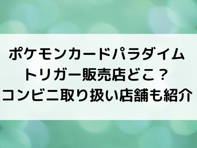 ポケモンカードパラダイムトリガー販売店どこ コンビニ取り扱い店舗も紹介 韓国留学予定の韓国大好き男のブログ