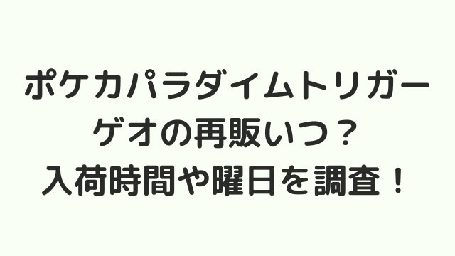 ポケカパラダイムトリガーゲオの再販いつ 入荷時間や曜日を調査 韓国留学予定の韓国大好き男のブログ