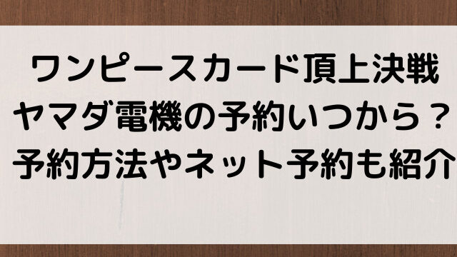 ワンピースカード頂上決戦ヤマダ電機の予約いつから 予約方法やネット予約も紹介 韓国留学予定の韓国大好き男のブログ