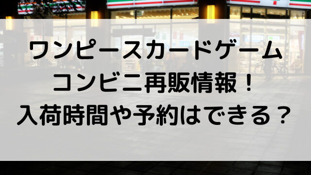 ワンピースカードゲーム再販コンビニ情報 入荷時間や予約はできる 韓国留学予定の韓国大好き男のブログ