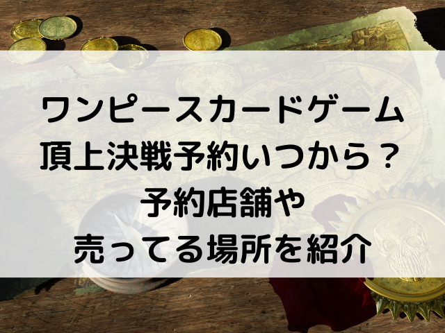 ワンピースカードゲーム頂上決戦の予約店舗どこ 予約いつからで売ってる場所も紹介 韓国留学予定の韓国大好き男のブログ