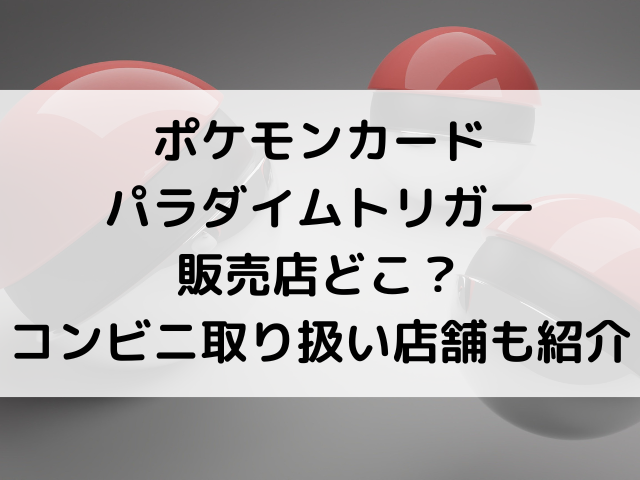 ポケモンカードパラダイムトリガー販売店どこ コンビニ取り扱い店舗も紹介 韓国留学予定の韓国大好き男のブログ