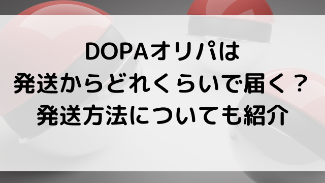 DOPAオリパは発送からどれくらいで届く？発送方法についても紹介