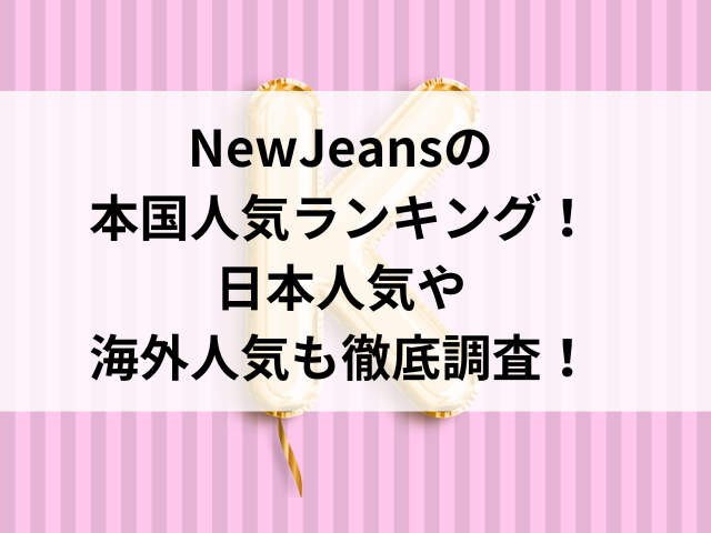 NewJeansの本国人気ランキング！日本人気や海外人気も徹底調査！