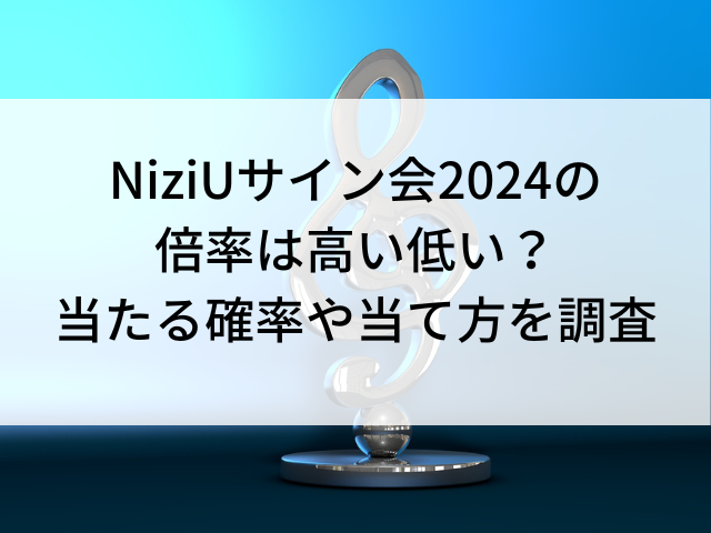 NiziUサイン会2024の倍率は高い低い？当たる確率や当て方を調査